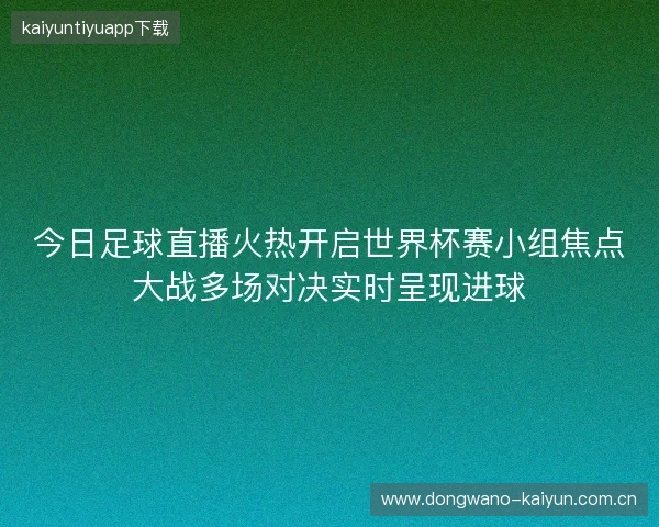 今日足球直播火热开启世界杯赛小组焦点大战多场对决实时呈现进球