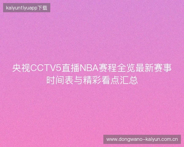 央视CCTV5直播NBA赛程全览最新赛事时间表与精彩看点汇总