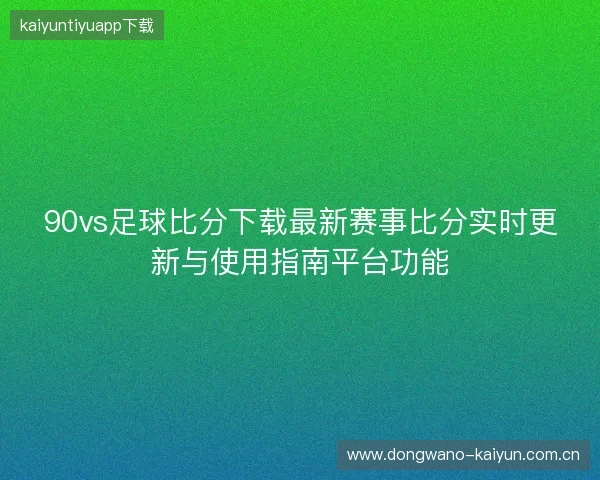 90vs足球比分下载最新赛事比分实时更新与使用指南平台功能
