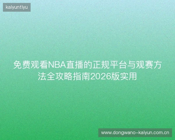 免费观看NBA直播的正规平台与观赛方法全攻略指南2026版实用