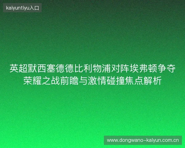 英超默西塞德德比利物浦对阵埃弗顿争夺荣耀之战前瞻与激情碰撞焦点解析