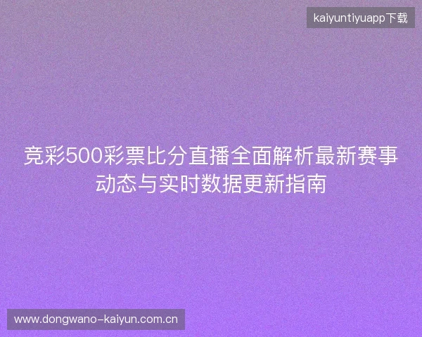 竞彩500彩票比分直播全面解析最新赛事动态与实时数据更新指南