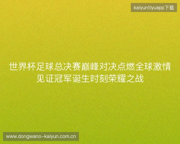 世界杯足球总决赛巅峰对决点燃全球激情见证冠军诞生时刻荣耀之战 世界杯足球总决赛巅峰对决点燃全球激情见证冠军诞生时刻荣耀之战