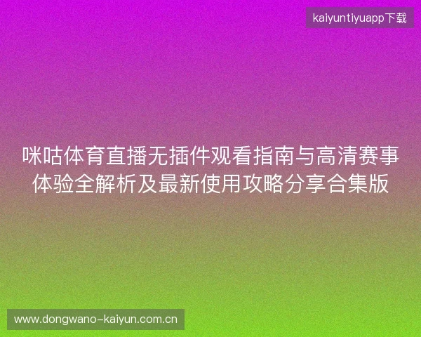 咪咕体育直播无插件观看指南与高清赛事体验全解析及最新使用攻略分享合集版