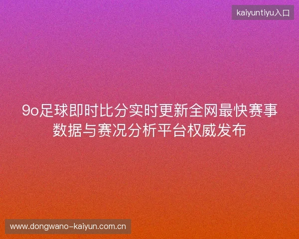 9o足球即时比分实时更新全网最快赛事数据与赛况分析平台权威发布 9o足球即时比分实时更新全网最快赛事数据与赛况分析平台权威发布
