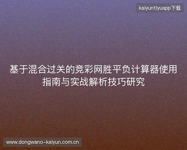 基于混合过关的竞彩网胜平负计算器使用指南与实战解析技巧研究 基于混合过关的竞彩网胜平负计算器使用指南与实战解析技巧研究