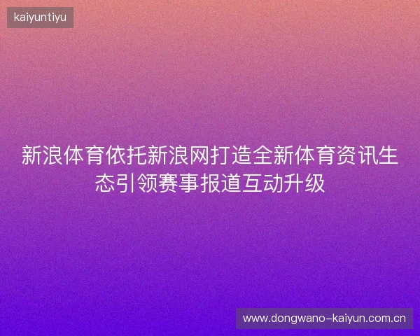 新浪体育依托新浪网打造全新体育资讯生态引领赛事报道互动升级 新浪体育依托新浪网打造全新体育资讯生态引领赛事报道互动升级