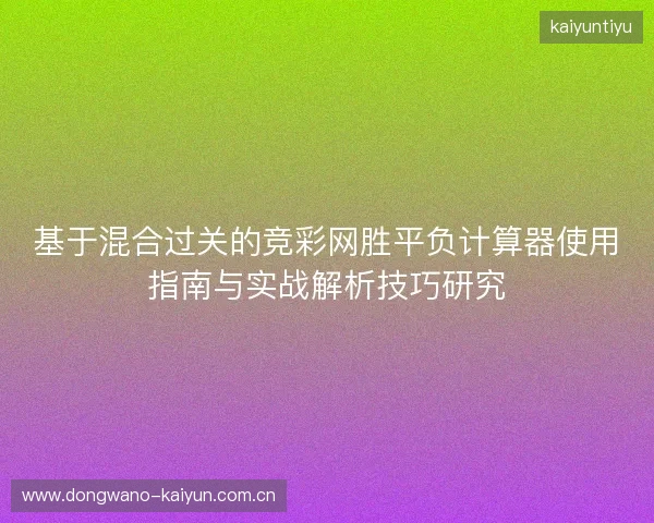 基于混合过关的竞彩网胜平负计算器使用指南与实战解析技巧研究 基于混合过关的竞彩网胜平负计算器使用指南与实战解析技巧研究