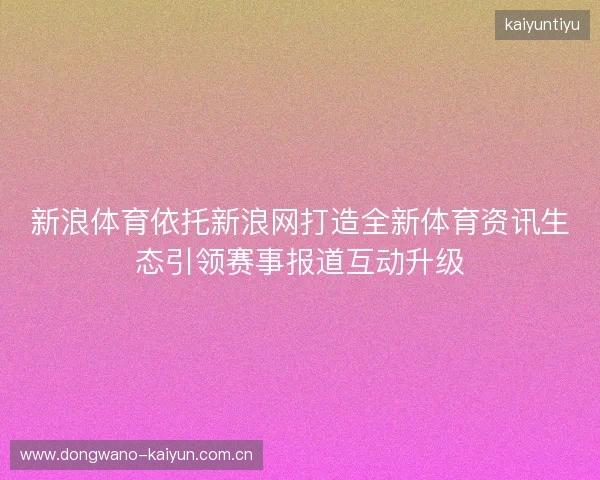 新浪体育依托新浪网打造全新体育资讯生态引领赛事报道互动升级 新浪体育依托新浪网打造全新体育资讯生态引领赛事报道互动升级
