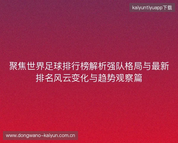 聚焦世界足球排行榜解析强队格局与最新排名风云变化与趋势观察篇 聚焦世界足球排行榜解析强队格局与最新排名风云变化与趋势观察篇