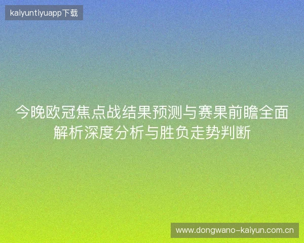 今晚欧冠焦点战结果预测与赛果前瞻全面解析深度分析与胜负走势判断
