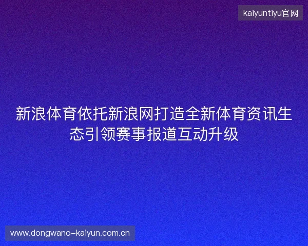 新浪体育依托新浪网打造全新体育资讯生态引领赛事报道互动升级 新浪体育依托新浪网打造全新体育资讯生态引领赛事报道互动升级