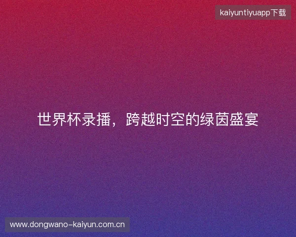 世界杯录播，跨越时空的绿茵盛宴