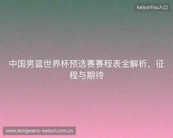中国男篮世界杯预选赛赛程表全解析，征程与期待