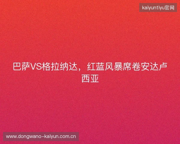 巴萨VS格拉纳达，红蓝风暴席卷安达卢西亚